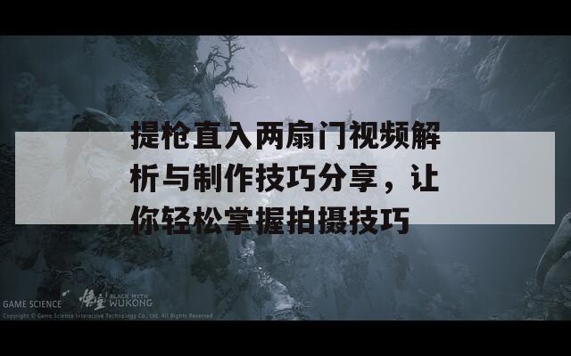 提枪直入两扇门视频解析与制作技巧分享，让你轻松掌握拍摄技巧