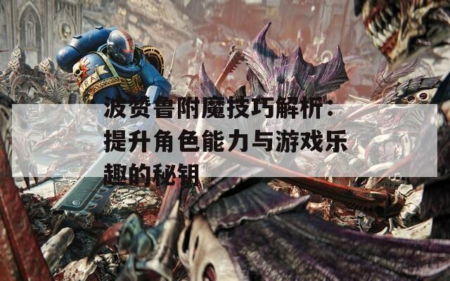 波赞鲁附魔技巧解析：提升角色能力与游戏乐趣的秘钥