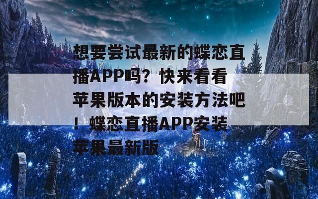 想要尝试最新的蝶恋直播APP吗？快来看看苹果版本的安装方法吧！蝶恋直播APP安装苹果最新版