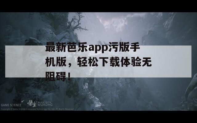 最新芭乐app污版手机版，轻松下载体验无阻碍！