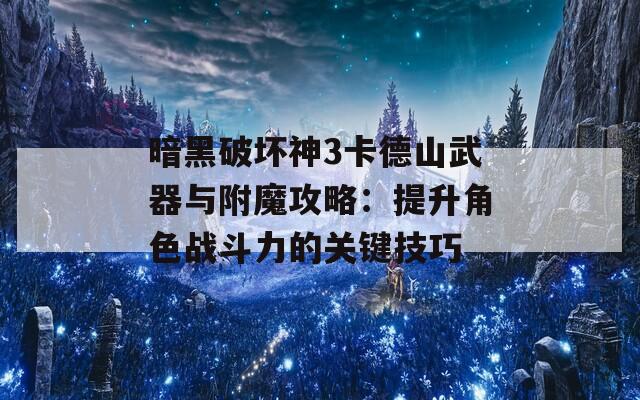 暗黑破坏神3卡德山武器与附魔攻略：提升角色战斗力的关键技巧