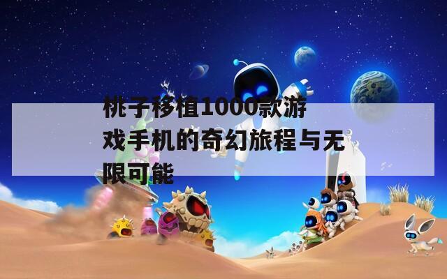 桃子移植1000款游戏手机的奇幻旅程与无限可能