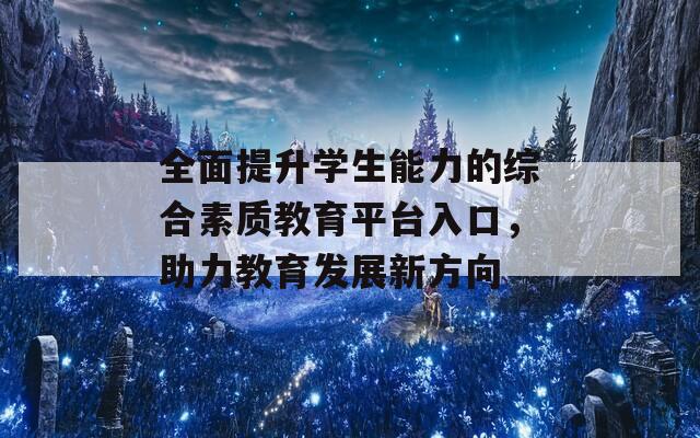 全面提升学生能力的综合素质教育平台入口，助力教育发展新方向