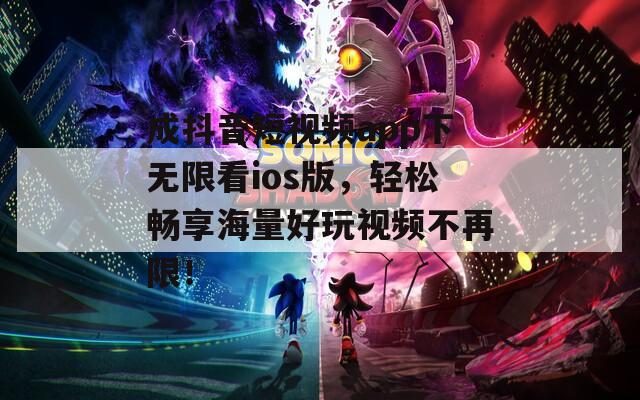 成抖音短视频app下无限看ios版，轻松畅享海量好玩视频不再限！