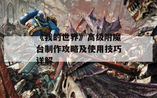 《我的世界》高级附魔台制作攻略及使用技巧详解