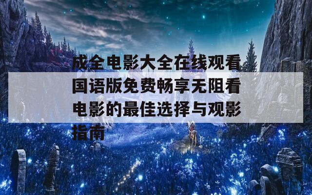 成全电影大全在线观看国语版免费畅享无阻看电影的最佳选择与观影指南