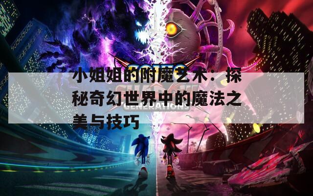 小姐姐的附魔艺术：探秘奇幻世界中的魔法之美与技巧