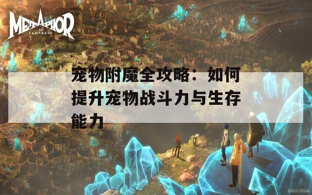 宠物附魔全攻略：如何提升宠物战斗力与生存能力