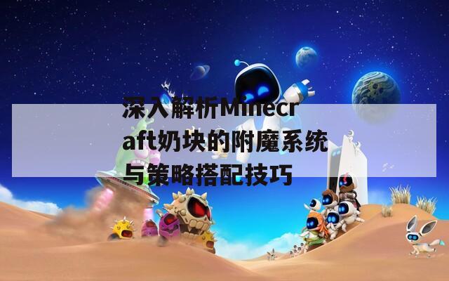 深入解析Minecraft奶块的附魔系统与策略搭配技巧