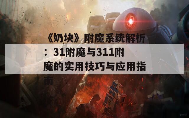 《奶块》附魔系统解析：31附魔与311附魔的实用技巧与应用指南