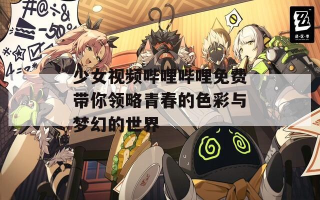 少女视频哔哩哔哩免费带你领略青春的色彩与梦幻的世界