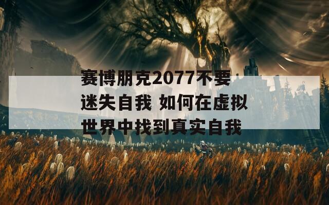 赛博朋克2077不要迷失自我 如何在虚拟世界中找到真实自我