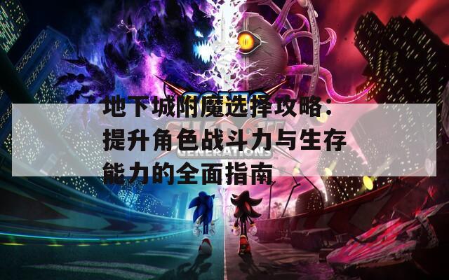 地下城附魔选择攻略：提升角色战斗力与生存能力的全面指南