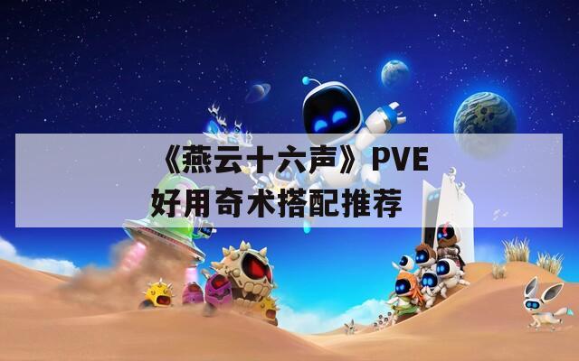 《燕云十六声》PVE好用奇术搭配推荐