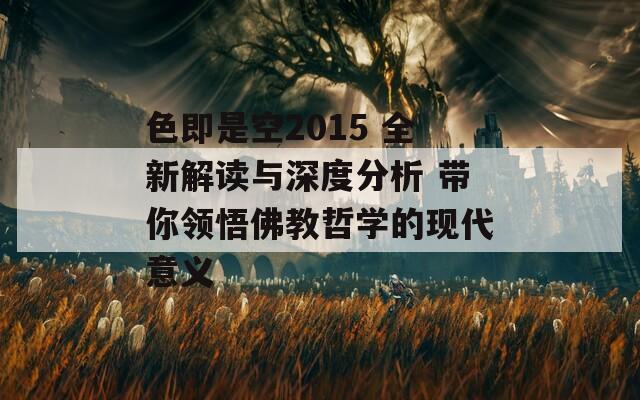 色即是空2015 全新解读与深度分析 带你领悟佛教哲学的现代意义