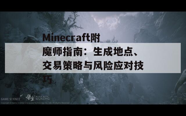 Minecraft附魔师指南：生成地点、交易策略与风险应对技巧