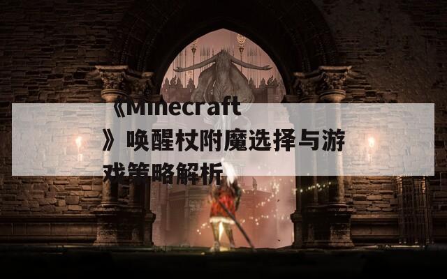 《Minecraft》唤醒杖附魔选择与游戏策略解析