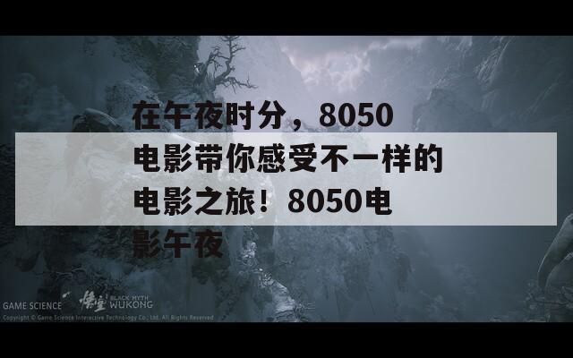 在午夜时分，8050电影带你感受不一样的电影之旅！8050电影午夜