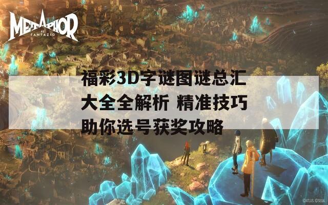 福彩3D字谜图谜总汇大全全解析 精准技巧助你选号获奖攻略