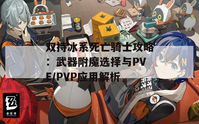 双持冰系死亡骑士攻略：武器附魔选择与PVE/PVP应用解析