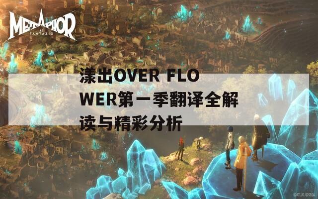 漾出OVER FLOWER第一季翻译全解读与精彩分析