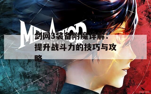 剑网3装备附魔详解：提升战斗力的技巧与攻略