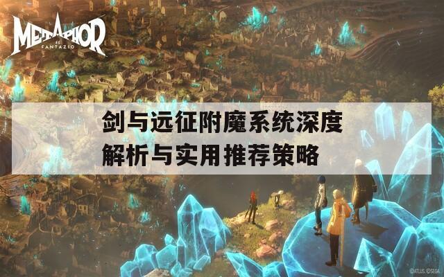 剑与远征附魔系统深度解析与实用推荐策略