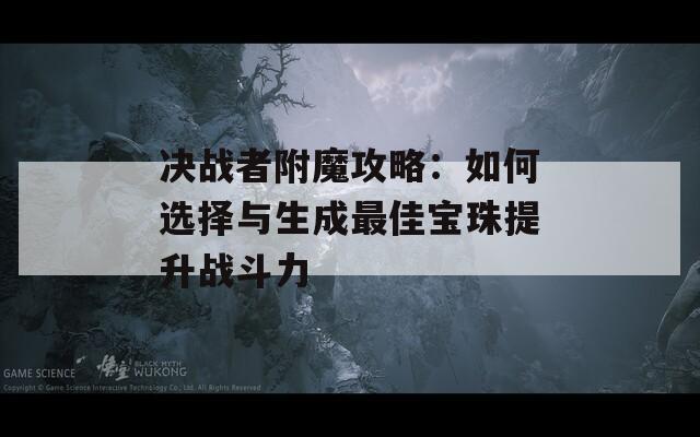 决战者附魔攻略：如何选择与生成最佳宝珠提升战斗力