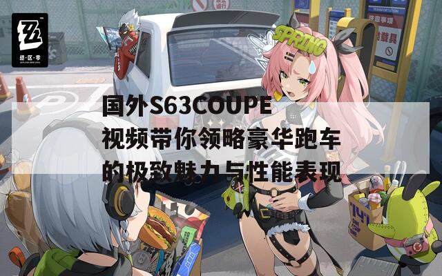 国外S63COUPE视频带你领略豪华跑车的极致魅力与性能表现