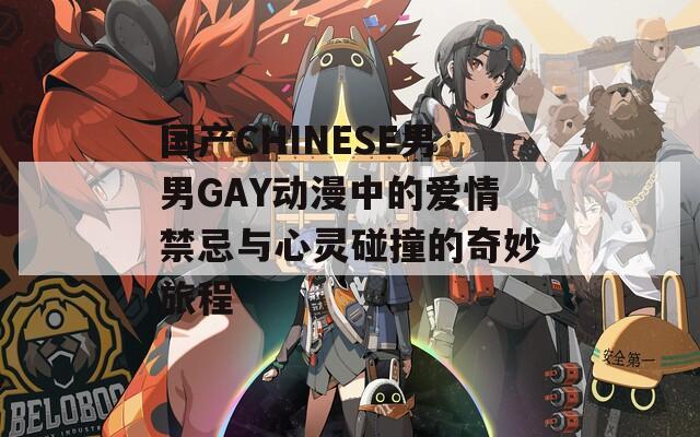 国产CHINESE男男GAY动漫中的爱情禁忌与心灵碰撞的奇妙旅程