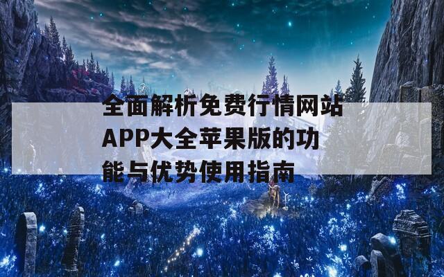 全面解析免费行情网站APP大全苹果版的功能与优势使用指南