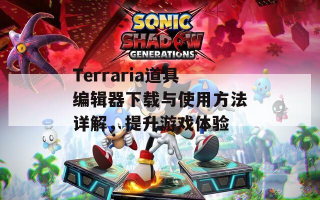 Terraria道具编辑器下载与使用方法详解，提升游戏体验