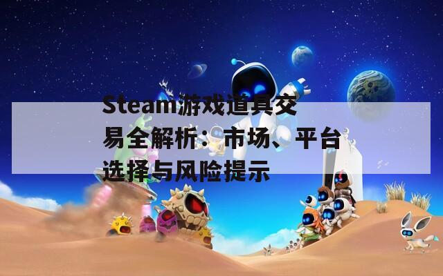 Steam游戏道具交易全解析：市场、平台选择与风险提示