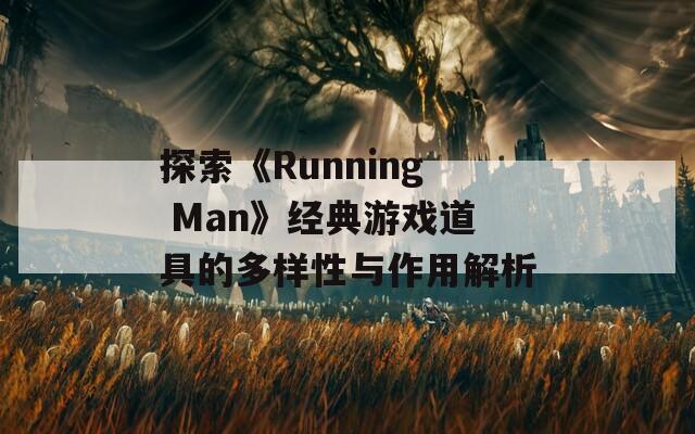 探索《Running Man》经典游戏道具的多样性与作用解析