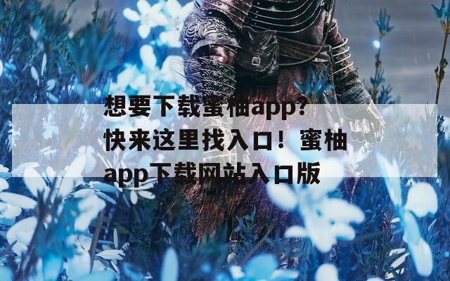 想要下载蜜柚app？快来这里找入口！蜜柚app下载网站入口版