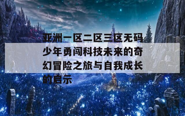 亚洲一区二区三区无码少年勇闯科技未来的奇幻冒险之旅与自我成长的启示