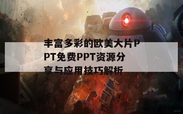 丰富多彩的欧美大片PPT免费PPT资源分享与应用技巧解析