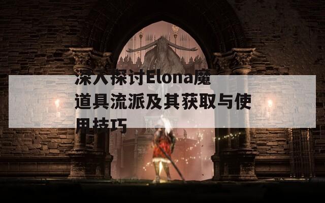 深入探讨Elona魔道具流派及其获取与使用技巧