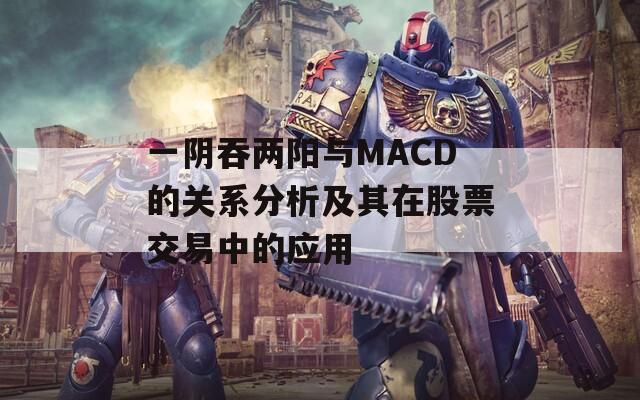 一阴吞两阳与MACD的关系分析及其在股票交易中的应用