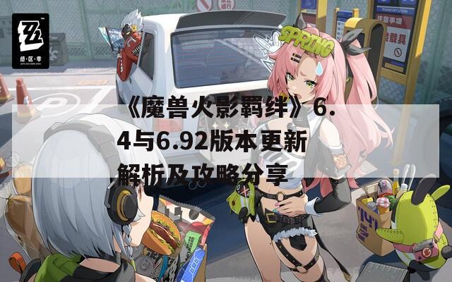 《魔兽火影羁绊》6.4与6.92版本更新解析及攻略分享