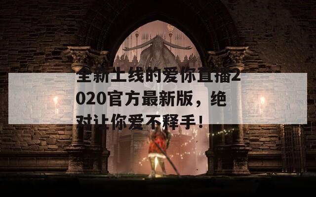 全新上线的爱你直播2020官方最新版，绝对让你爱不释手！