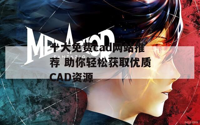 十大免费cad网站推荐 助你轻松获取优质CAD资源