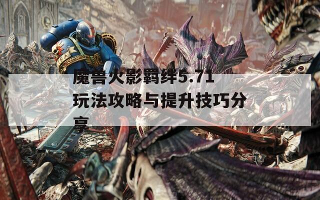 魔兽火影羁绊5.71玩法攻略与提升技巧分享