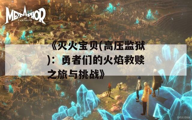 《灭火宝贝(高压监狱)：勇者们的火焰救赎之旅与挑战》