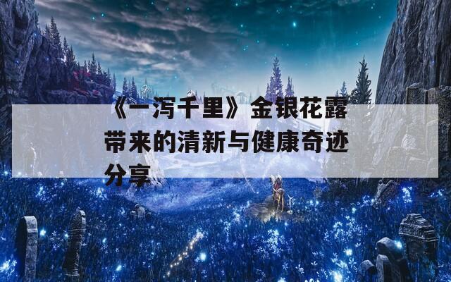 《一泻千里》金银花露带来的清新与健康奇迹分享