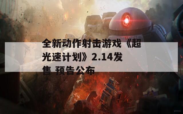 全新动作射击游戏《超光速计划》2.14发售 预告公布