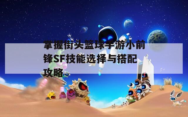 掌握街头篮球手游小前锋SF技能选择与搭配攻略