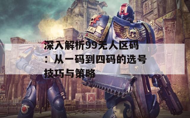 深入解析99无人区码：从一码到四码的选号技巧与策略