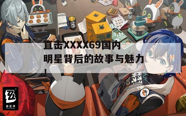 直击XXXX69国内明星背后的故事与魅力！