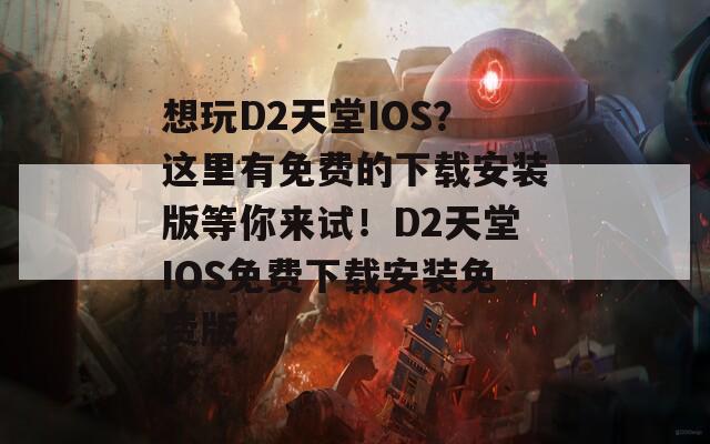 想玩D2天堂IOS？这里有免费的下载安装版等你来试！D2天堂IOS免费下载安装免费版